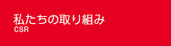 私たちの取り組み CSR